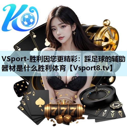 VSport-胜利因您更精彩：踩足球的辅助器材是什么胜利体育
