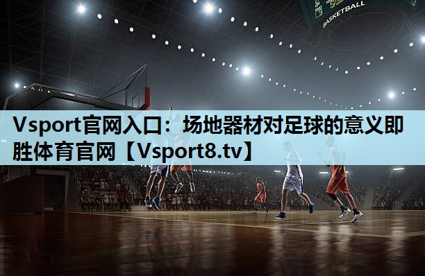 Vsport官网入口：场地器材对足球的意义即胜体育官网