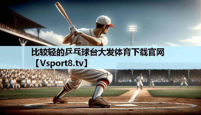比较轻的乒乓球台大发体育下载官网