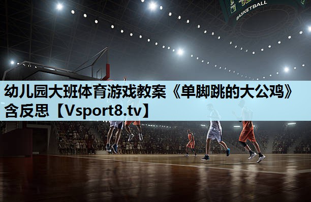 幼儿园大班体育游戏教案《单脚跳的大公鸡》含反思