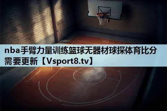 nba手臂力量训练篮球无器材球探体育比分需要更新