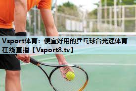 Vsport体育：便宜好用的乒乓球台光速体育在线直播