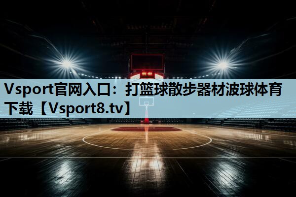 Vsport官网入口：打篮球散步器材波球体育下载
