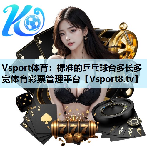 Vsport体育：标准的乒乓球台多长多宽体育彩票管理平台
