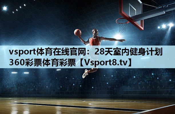 vsport体育在线官网：28天室内健身计划360彩票体育彩票