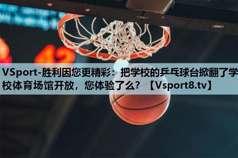 VSport-胜利因您更精彩：把学校的乒乓球台掀翻了学校体育场馆开放，您体验了么？