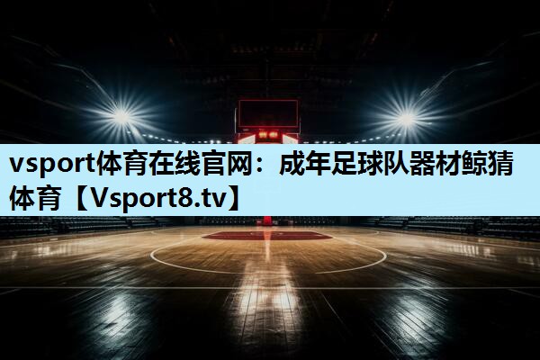 vsport体育在线官网：成年足球队器材鲸猜体育