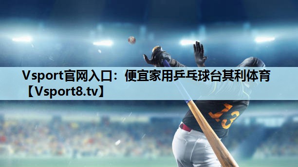 Vsport官网入口：便宜家用乒乓球台其利体育