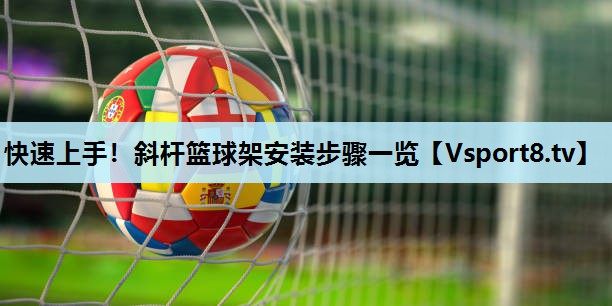 快速上手！斜杆篮球架安装步骤一览